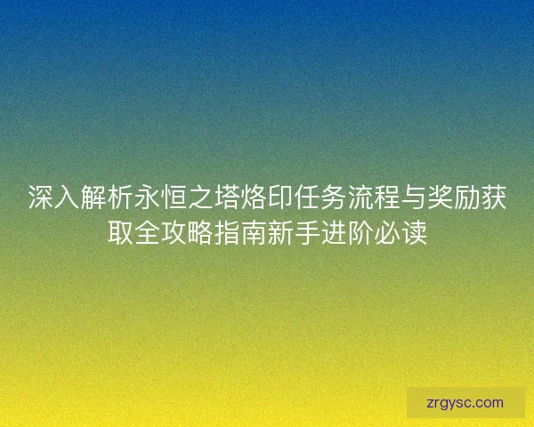 深入解析永恒之塔烙印任务流程与奖励获取全攻略指南新手进阶必读