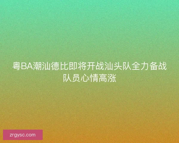 粤BA潮汕德比即将开战汕头队全力备战队员心情高涨
