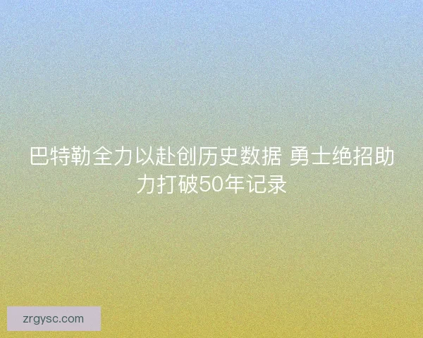 巴特勒全力以赴创历史数据 勇士绝招助力打破50年记录
